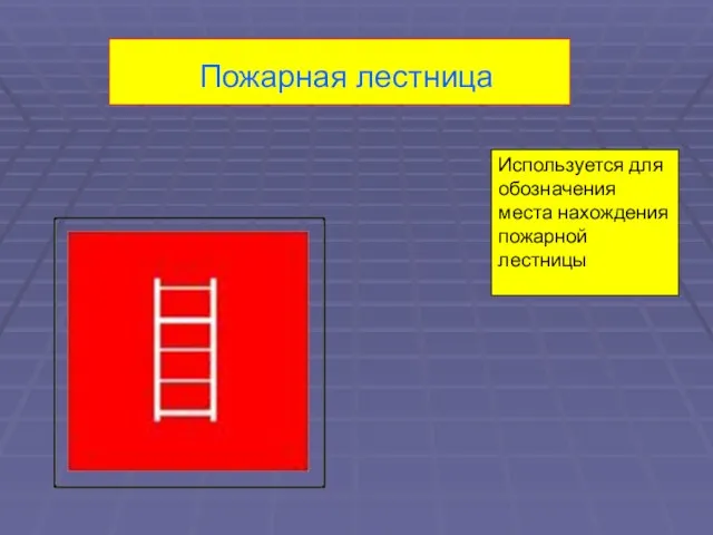 Пожарная лестница Используется для обозначения места нахождения пожарной лестницы