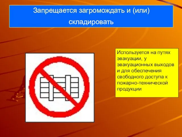 Запрещается загромождать и (или) складировать Используется на путях эвакуации, у эвакуационных выходов