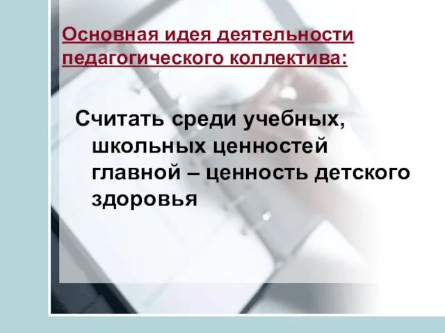 Основная идея деятельности педагогического коллектива: Считать среди учебных, школьных ценностей главной – ценность детского здоровья