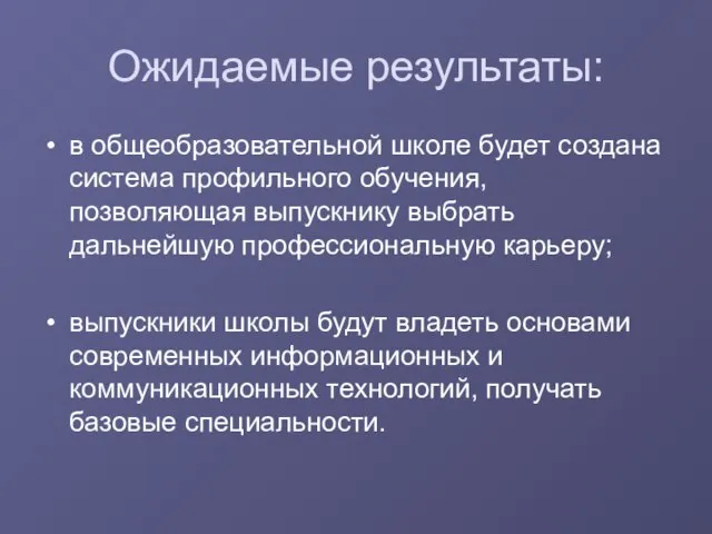 Ожидаемые результаты: в общеобразовательной школе будет создана система профильного обучения, позволяющая выпускнику