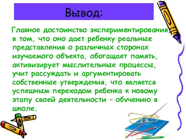 Вывод: Главное достоинство экспериментирования, в том, что оно дает ребенку реальные представления