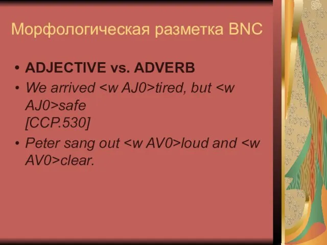 Морфологическая разметка BNC ADJECTIVE vs. ADVERB We arrived tired, but safe [CCP.530]