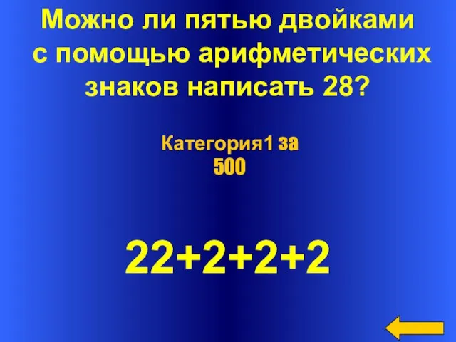 Можно ли пятью двойками с помощью арифметических знаков написать 28? 22+2+2+2 Категория1 за 500