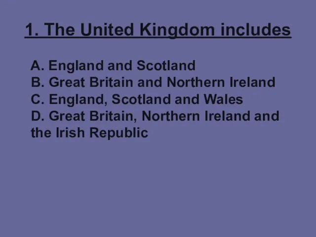 1. The United Kingdom includes A. England and Scotland B. Great Britain