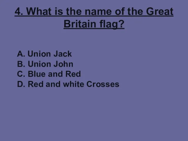 4. What is the name of the Great Britain flag? A. Union