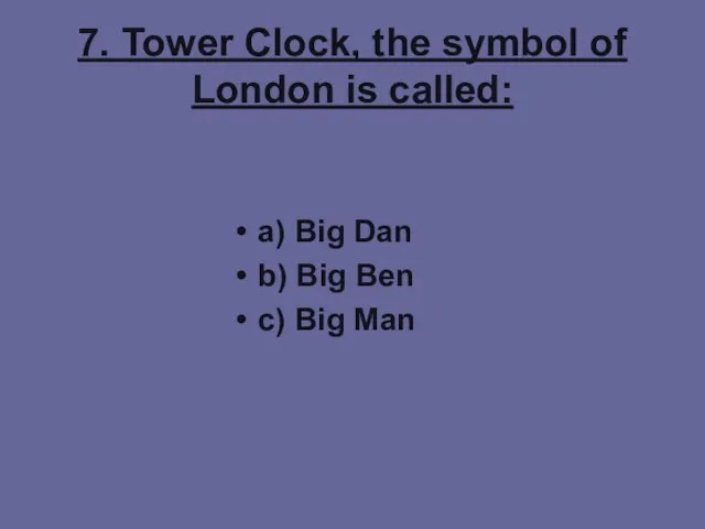 7. Tower Clock, the symbol of London is called: a) Big Dan