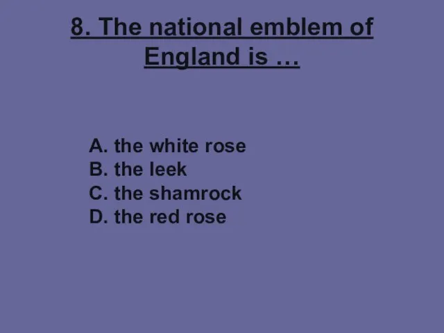 8. The national emblem of England is … A. the white rose