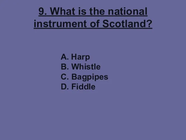 9. What is the national instrument of Scotland? A. Harp B. Whistle C. Bagpipes D. Fiddle