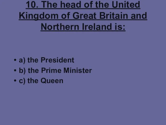 10. The head of the United Kingdom of Great Britain and Northern