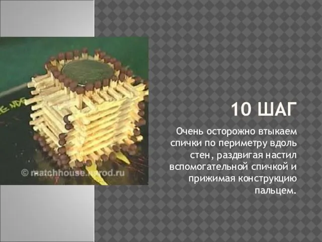 10 ШАГ Очень осторожно втыкаем спички по периметру вдоль стен, раздвигая настил