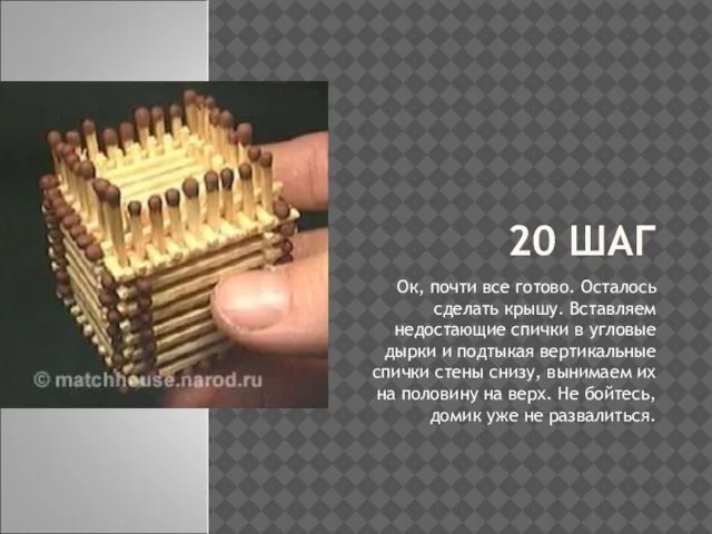 20 ШАГ Ок, почти все готово. Осталось сделать крышу. Вставляем недостающие спички