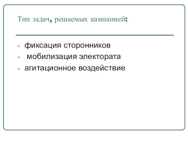 Тип задач, решаемых кампанией: фиксация сторонников мобилизация электората агитационное воздействие