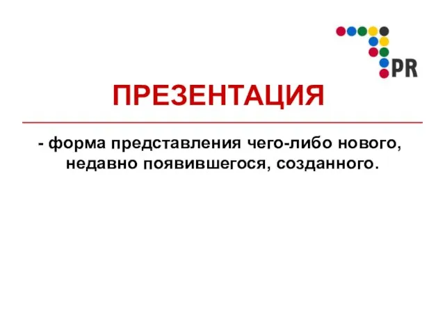 ПРЕЗЕНТАЦИЯ форма представления чего-либо нового, недавно появившегося, созданного.