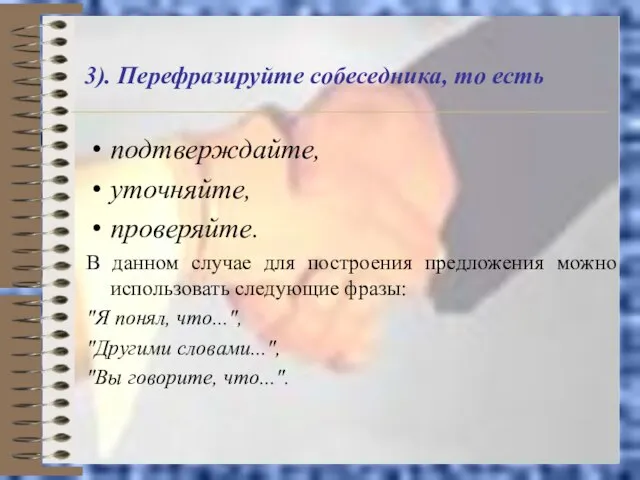 3). Перефразируйте собеседника, то есть подтверждайте, уточняйте, проверяйте. В данном случае для