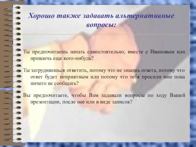 Хорошо также задавать альтернативные вопросы: Ты предпочитаешь начать самостоятельно, вместе с Ивановым