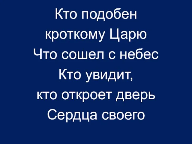 Кто подобен кроткому Царю Что сошел с небес Кто увидит, кто откроет дверь Сердца своего