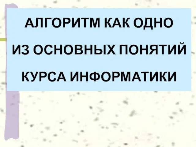 АЛГОРИТМ КАК ОДНО ИЗ ОСНОВНЫХ ПОНЯТИЙ КУРСА ИНФОРМАТИКИ