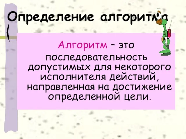 Определение алгоритма Алгоритм – это последовательность допустимых для некоторого исполнителя действий, направленная на достижение определенной цели.