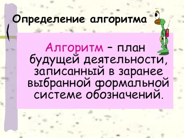 Алгоритм – план будущей деятельности, записанный в заранее выбранной формальной системе обозначений. Определение алгоритма