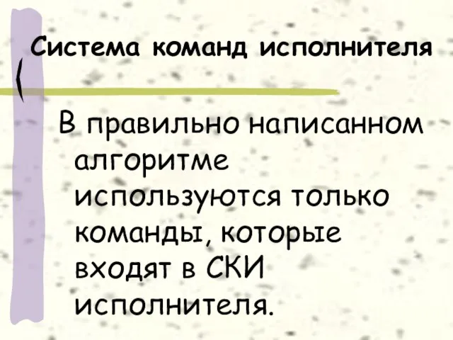 Система команд исполнителя В правильно написанном алгоритме используются только команды, которые входят в СКИ исполнителя.