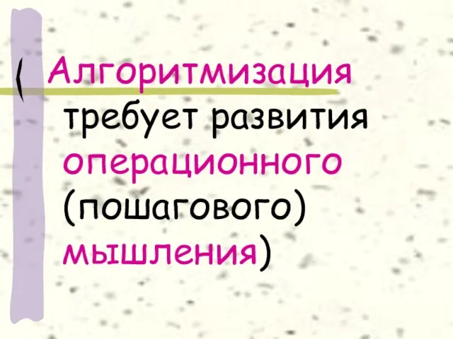 Алгоритмизация требует развития операционного (пошагового) мышления)