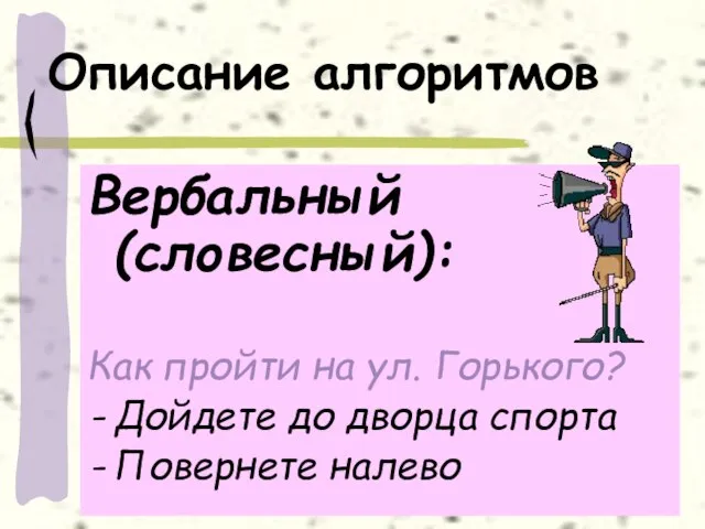 Описание алгоритмов Вербальный (словесный): Как пройти на ул. Горького? Дойдете до дворца спорта Повернете налево