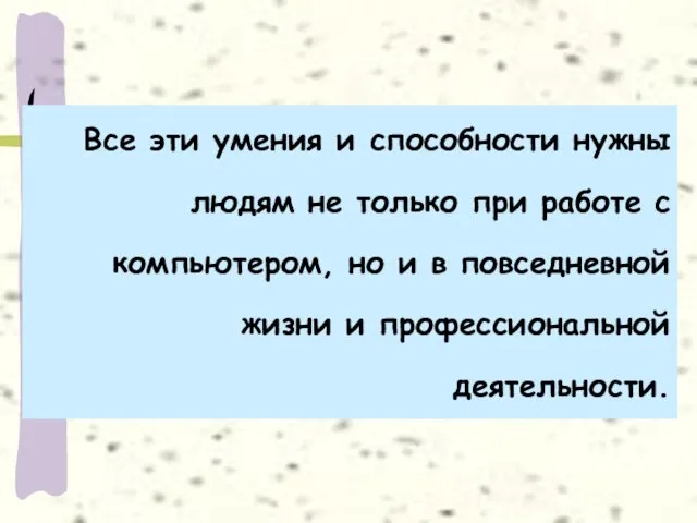 Все эти умения и способности нужны людям не только при работе с