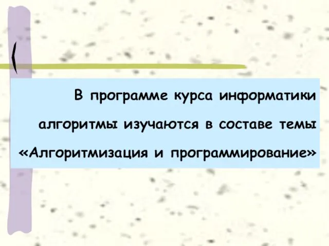 В программе курса информатики алгоритмы изучаются в составе темы «Алгоритмизация и программирование»