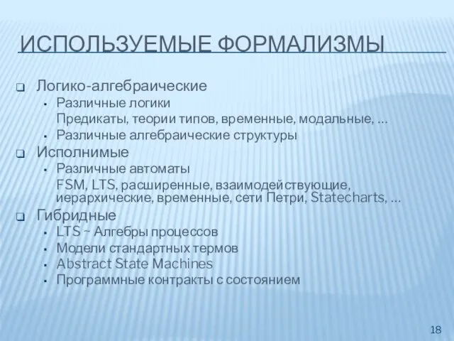 ИСПОЛЬЗУЕМЫЕ ФОРМАЛИЗМЫ Логико-алгебраические Различные логики Предикаты, теории типов, временные, модальные, … Различные