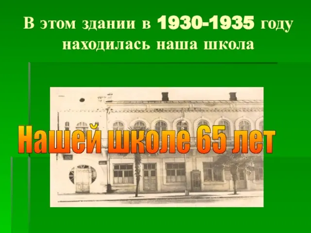 В этом здании в 1930-1935 году находилась наша школа Нашей школе 65 лет