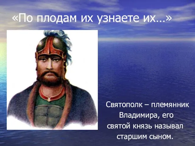 «По плодам их узнаете их…» Святополк – племянник Владимира, его святой князь называл старшим сыном.