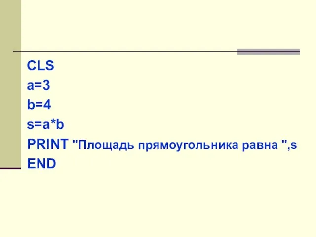 CLS a=3 b=4 s=a*b PRINT "Площадь прямоугольника равна ",s END