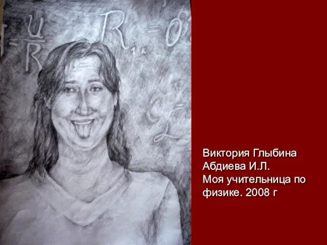 Виктория Глыбина Абдиева И.Л. Моя учительница по физике. 2008 г