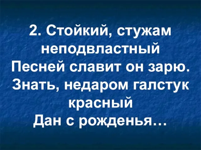 2. Стойкий, стужам неподвластный Песней славит он зарю. Знать, недаром галстук красный Дан с рожденья…