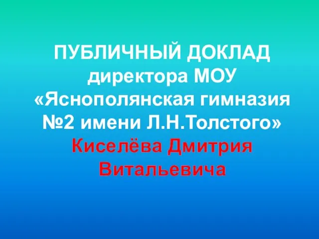 ПУБЛИЧНЫЙ ДОКЛАД директора МОУ «Яснополянская гимназия №2 имени Л.Н.Толстого» Киселёва Дмитрия Витальевича