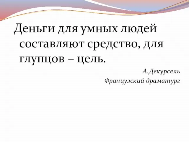 Деньги для умных людей составляют средство, для глупцов – цель. А.Декурсель Французский драматург