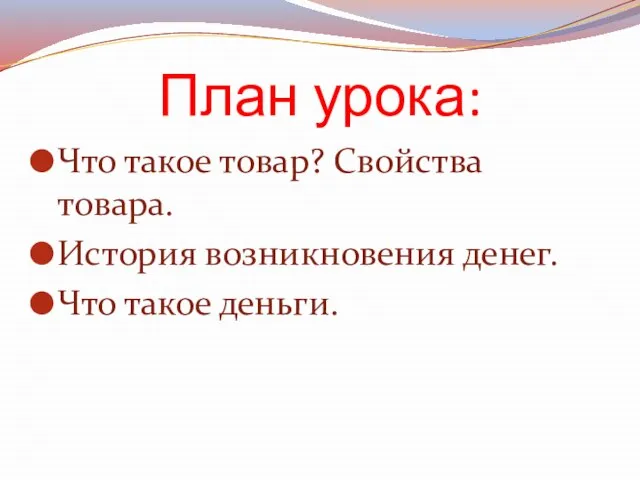 План урока: Что такое товар? Свойства товара. История возникновения денег. Что такое деньги.