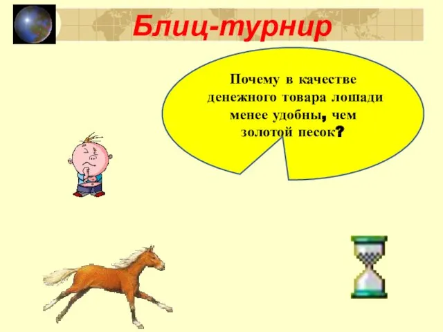 Блиц-турнир Почему в качестве денежного товара лошади менее удобны, чем золотой песок?