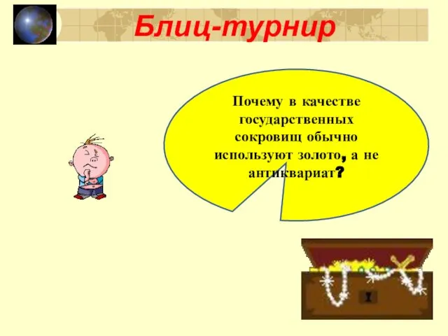 Блиц-турнир Почему в качестве государственных сокровищ обычно используют золото, а не антиквариат?