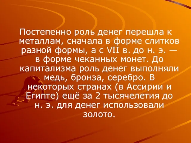 Постепенно роль денег перешла к металлам, сначала в форме слитков разной формы,