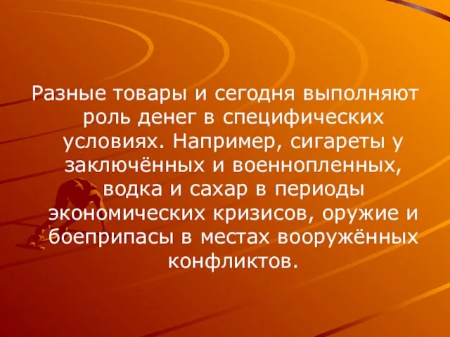 Разные товары и сегодня выполняют роль денег в специфических условиях. Например, сигареты