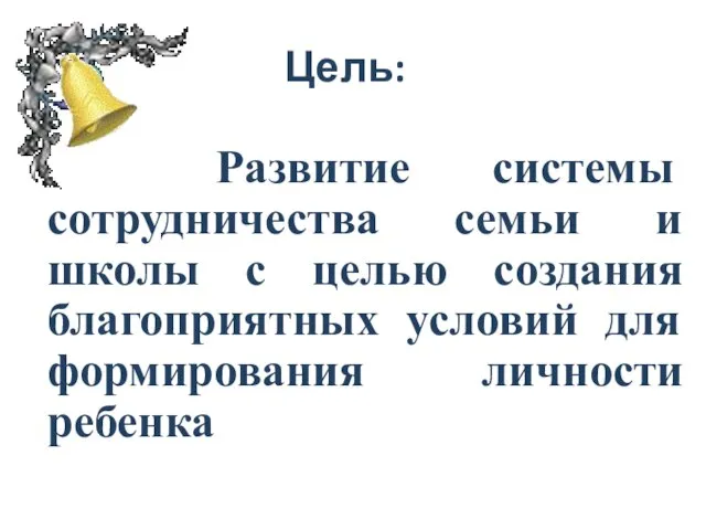 Цель: Развитие системы сотрудничества семьи и школы с целью создания благоприятных условий для формирования личности ребенка