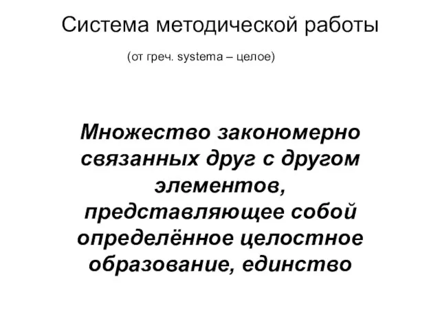 Система методической работы (от греч. systema – целое) Множество закономерно связанных друг