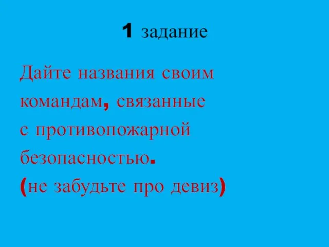 1 задание Дайте названия своим командам, связанные с противопожарной безопасностью. (не забудьте про девиз)