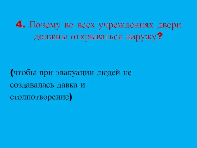 4. Почему во всех учреждениях двери должны открываться наружу? (чтобы при эвакуации