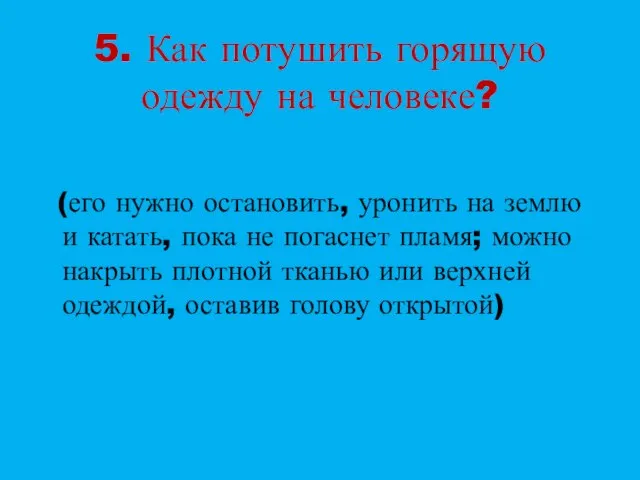 5. Как потушить горящую одежду на человеке? (его нужно остановить, уронить на