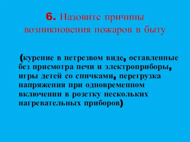 6. Назовите причины возникновения пожаров в быту (курение в нетрезвом виде, оставленные