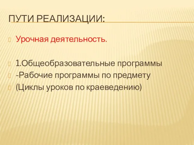 ПУТИ РЕАЛИЗАЦИИ: Урочная деятельность. 1.Общеобразовательные программы -Рабочие программы по предмету (Циклы уроков по краеведению)