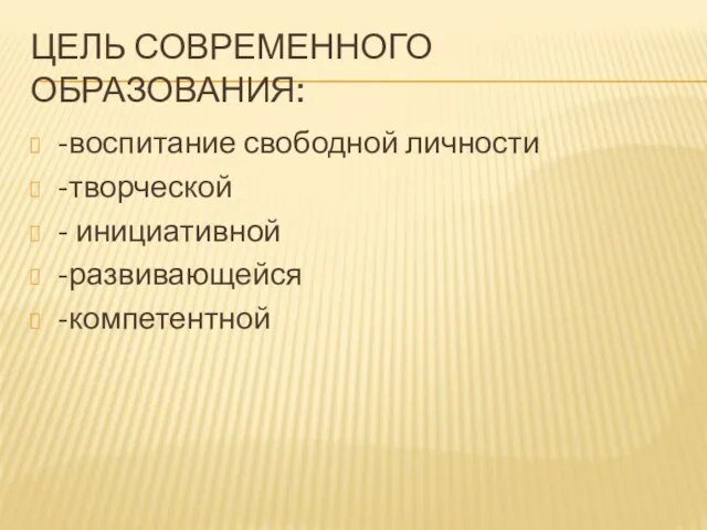 ЦЕЛЬ СОВРЕМЕННОГО ОБРАЗОВАНИЯ: -воспитание свободной личности -творческой - инициативной -развивающейся -компетентной