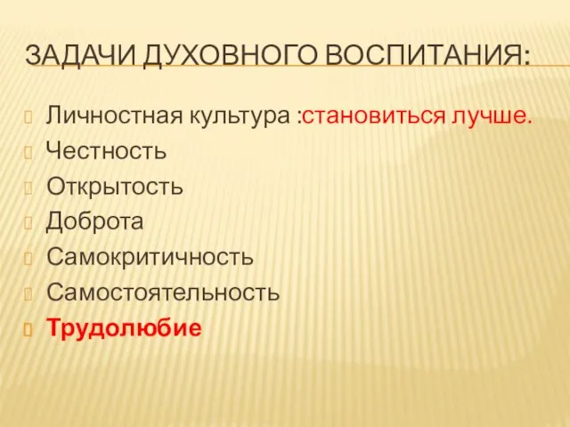 ЗАДАЧИ ДУХОВНОГО ВОСПИТАНИЯ: Личностная культура :становиться лучше. Честность Открытость Доброта Самокритичность Самостоятельность Трудолюбие